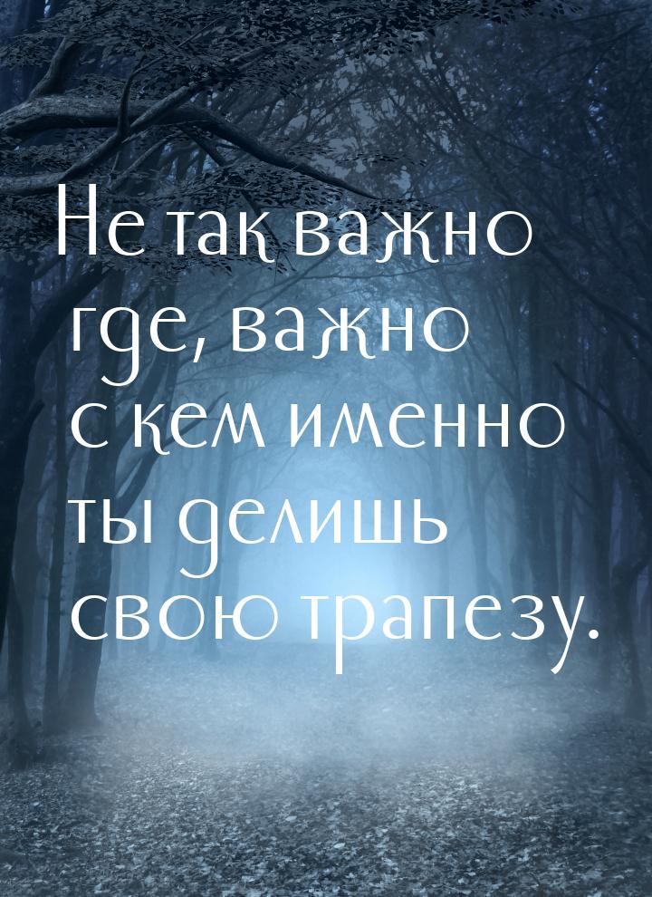 Не так важно где, важно с кем именно ты делишь свою трапезу.