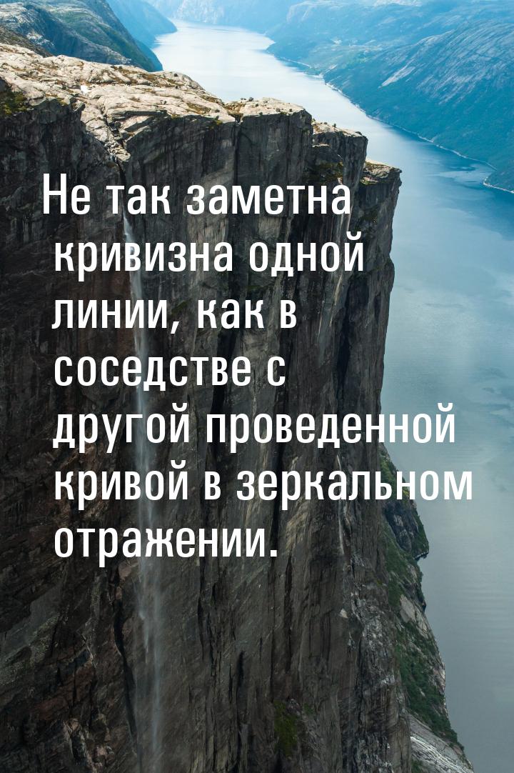 Не так заметна кривизна одной линии, как в соседстве с другой проведенной кривой в зеркаль