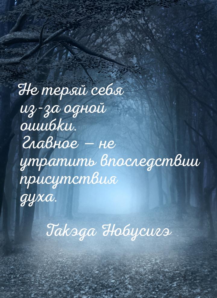 Не теряй себя из-за одной ошибки. Главное  не утратить впоследствии присутствия дух