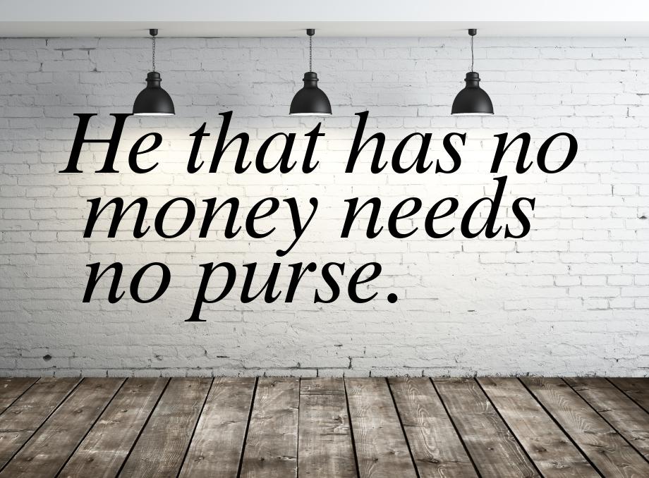 Не that has no money needs no purse.