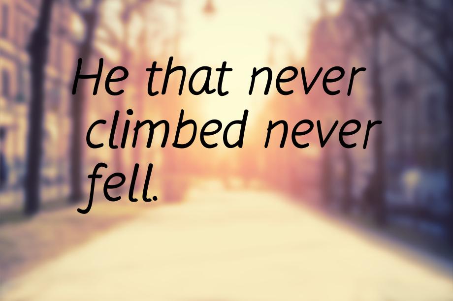 Не that never climbed never fell.