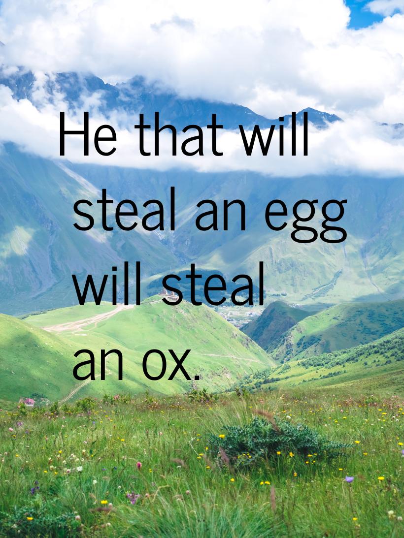 Не that will steal an egg will steal an ox.