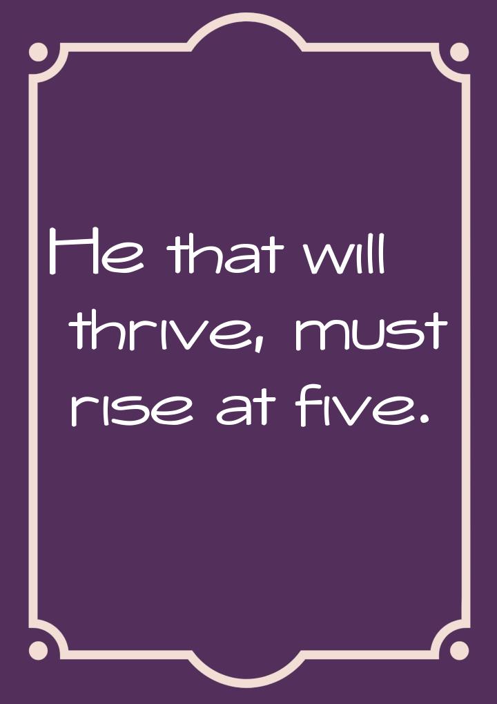 Не that will thrive, must rise at five.