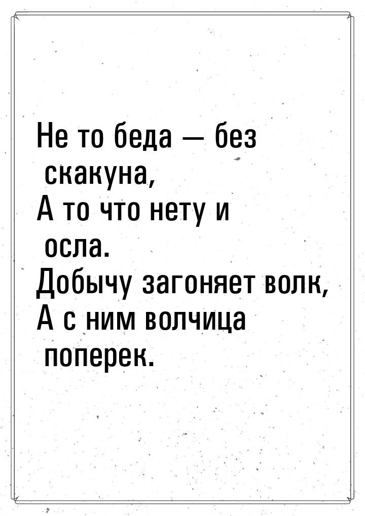 Не то беда  без скакуна, А то что нету и осла. Добычу загоняет волк, А с ним волчиц