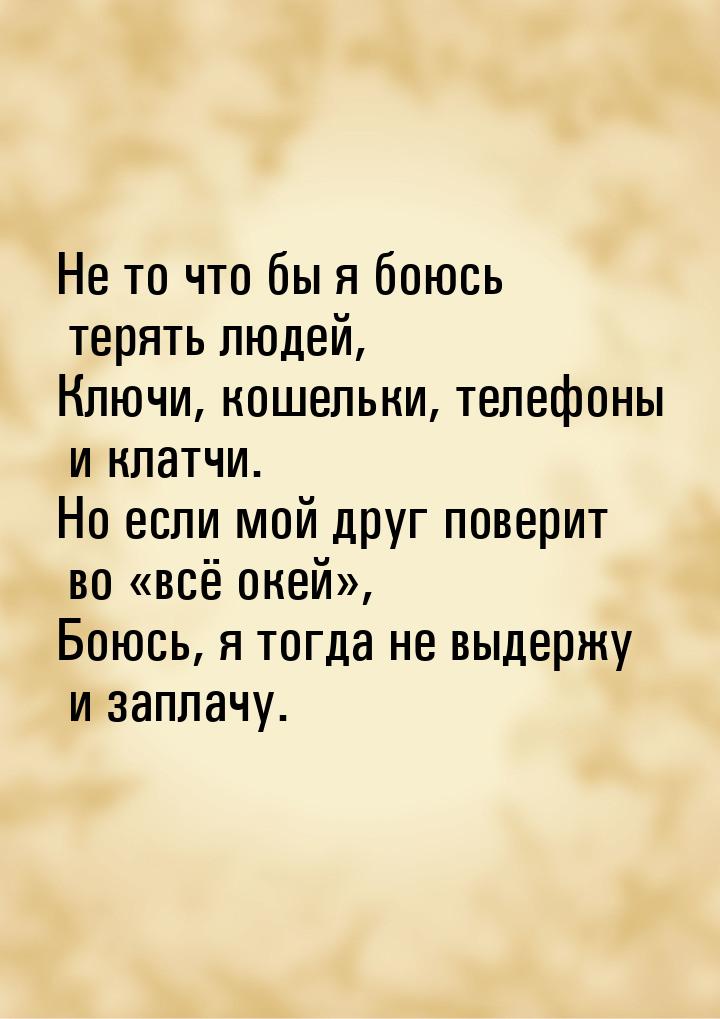 Не то что бы я боюсь терять людей, Ключи, кошельки, телефоны и клатчи. Но если мой друг по