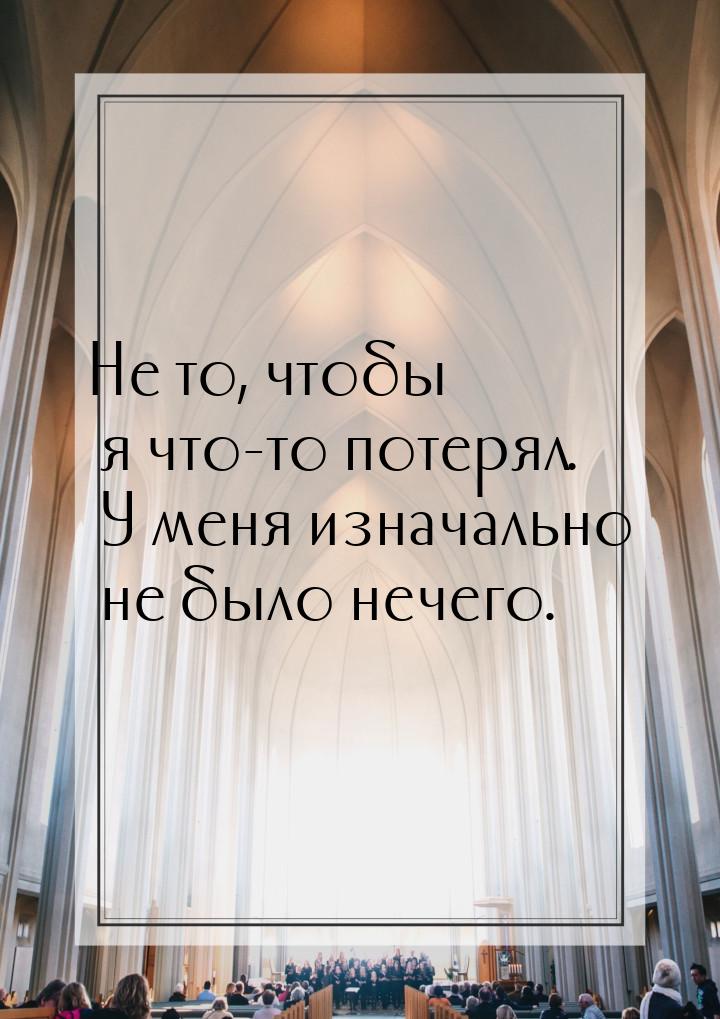 Не то, чтобы я что-то потерял. У меня изначально не было нечего.