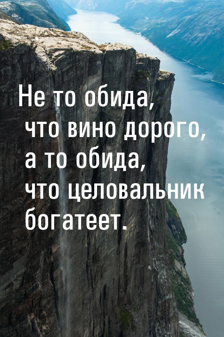 Не то обида, что вино дорого, а то обида, что целовальник богатеет.