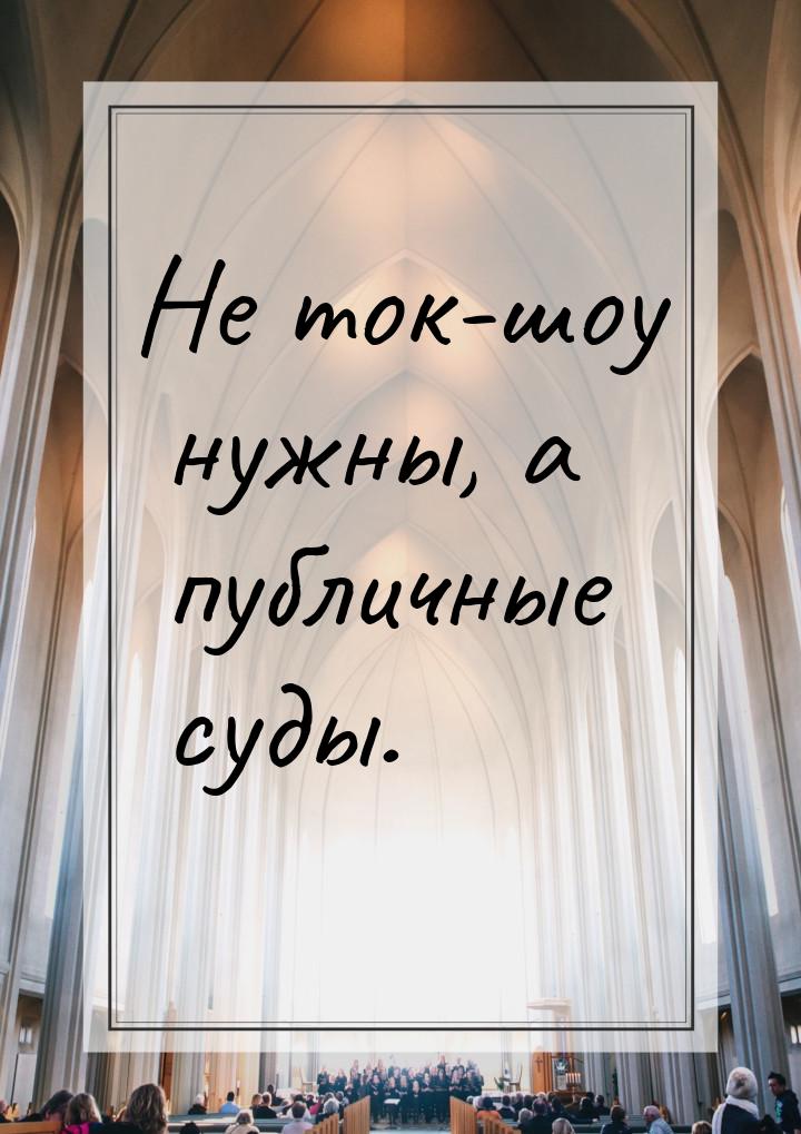 Не ток-шоу нужны, а публичные суды.