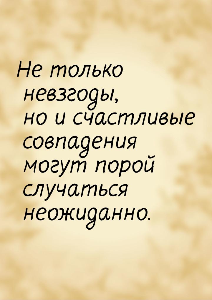 Не только невзгоды, но и счастливые совпадения могут порой случаться неожиданно.