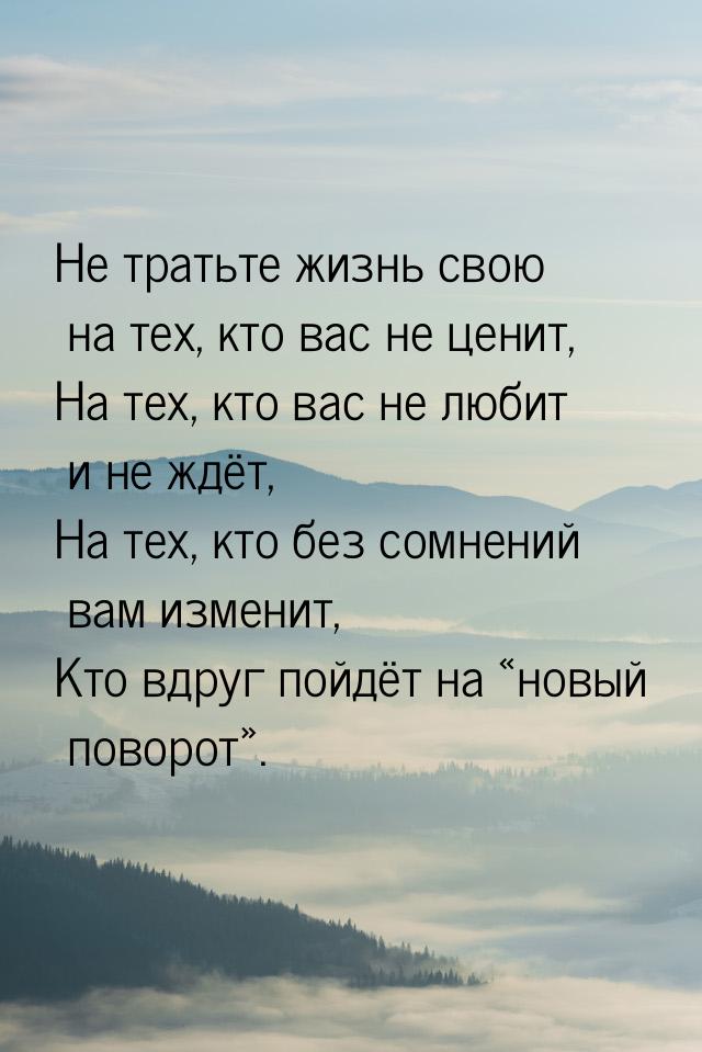 Не тратьте жизнь свою на тех, кто вас не ценит, На тех, кто вас не любит и не ждёт, На тех