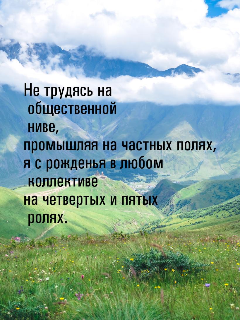 Не трудясь на общественной ниве, промышляя на частных полях, я с рожденья в любом коллекти