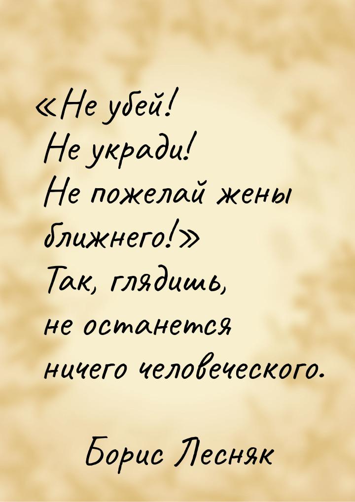 Не убей! Не укради! Не пожелай жены ближнего! Так, глядишь, не останется нич