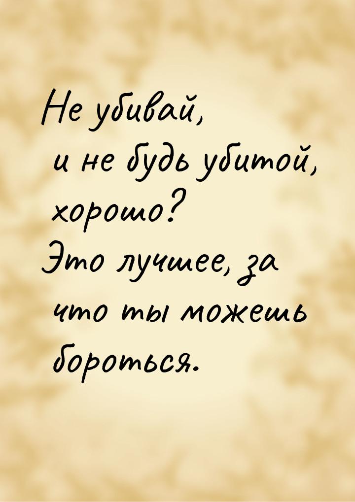 Не убивай, и не будь убитой, хорошо? Это лучшее, за что ты можешь бороться.