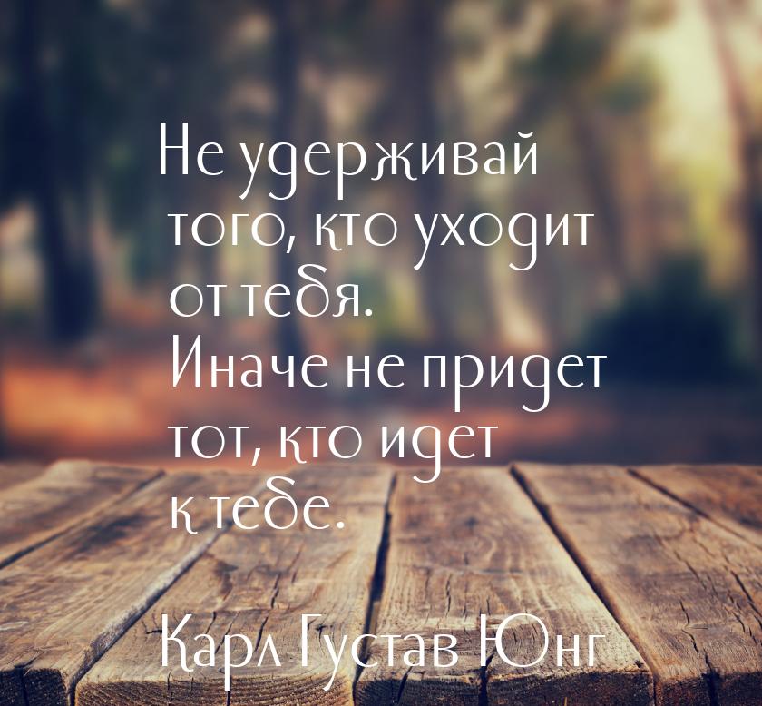 Не удерживай того, кто уходит от тебя. Иначе не придет тот, кто идет к тебе.