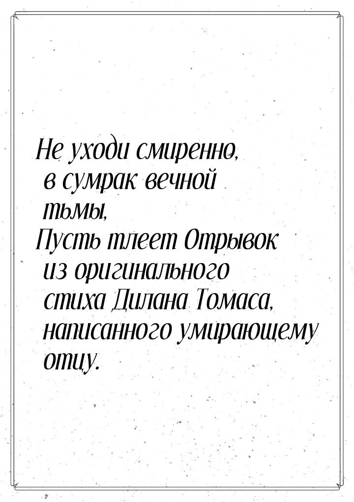 Не уходи смиренно, в сумрак вечной тьмы, Пусть тлеет Отрывок из оригинального стиха Дилана