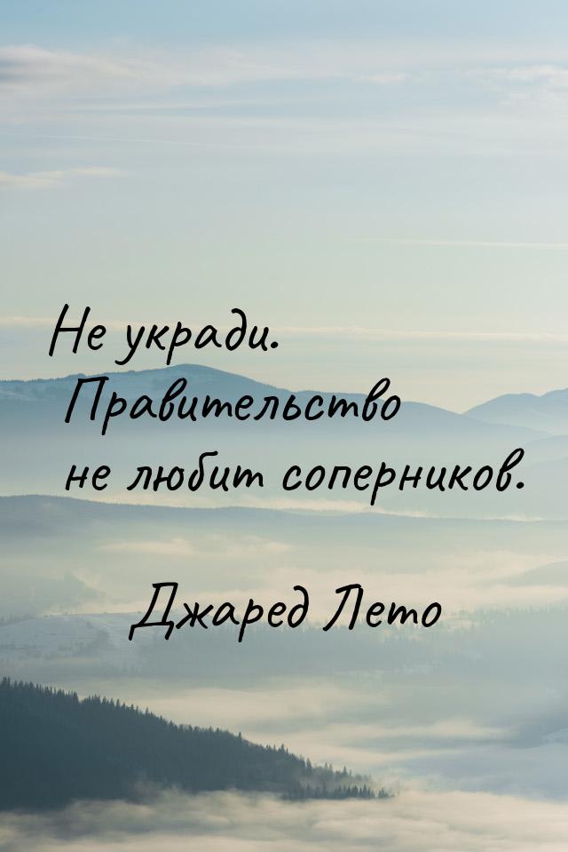 Не укради. Правительство не любит соперников.