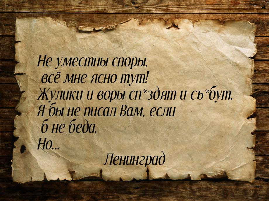 Не уместны споры, всё мне ясно тут! Жулики и воры сп*здят и съ*бут. Я бы не писал Вам, есл