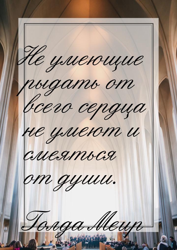 Не умеющие рыдать от всего сердца не умеют и смеяться от души.