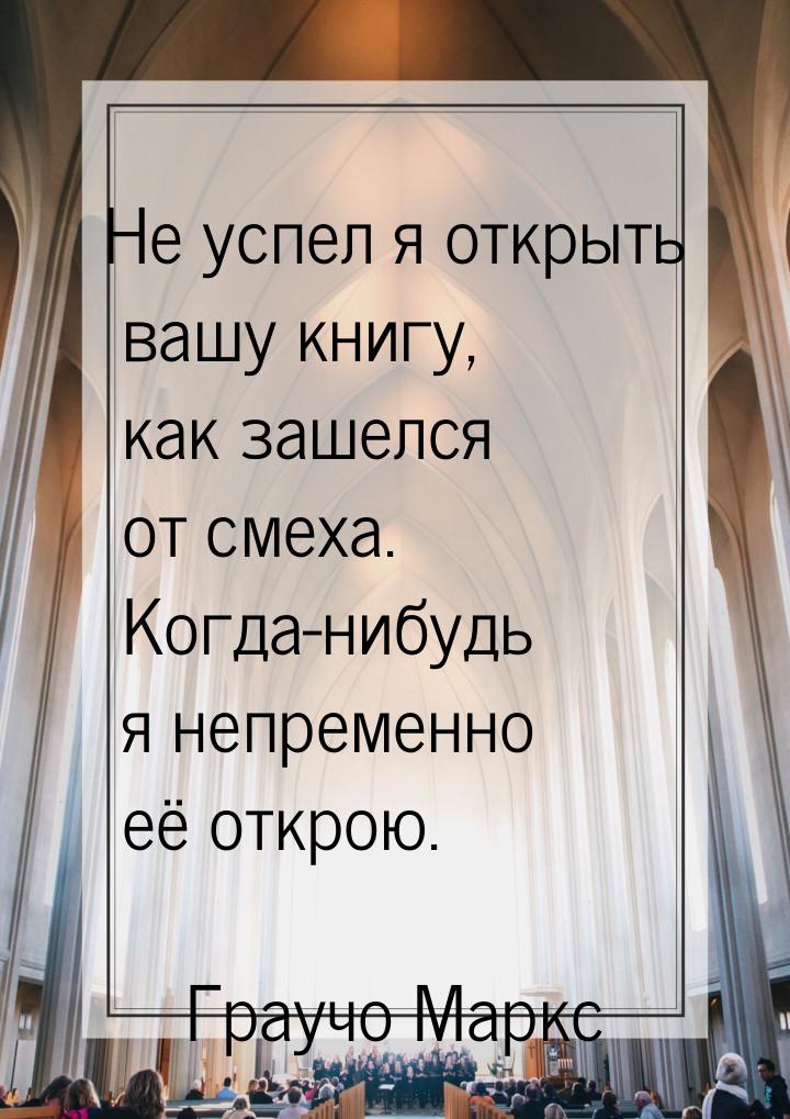 Не успел я открыть вашу книгу, как зашелся от смеха. Когда-нибудь я непременно её открою.