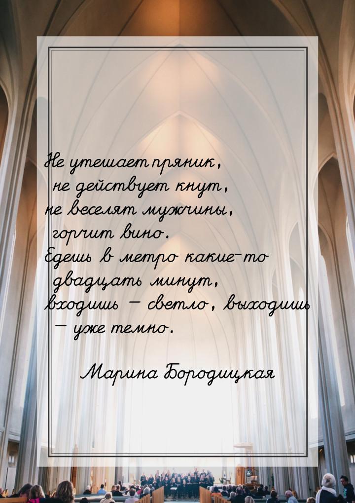 Не утешает пряник, не действует кнут, не веселят мужчины, горчит вино. Едешь в метро какие