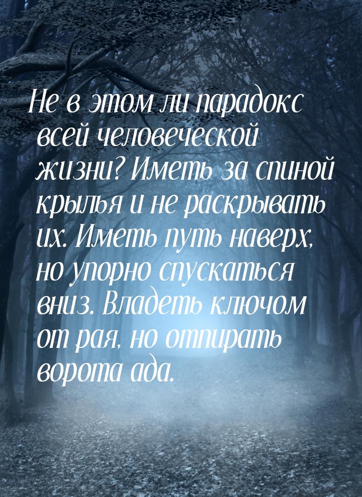 Не в этом ли парадокс всей человеческой жизни? Иметь за спиной крылья и не раскрывать их. 