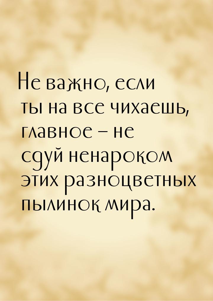 Не важно, если ты на все чихаешь, главное – не сдуй ненароком этих разноцветных пылинок ми