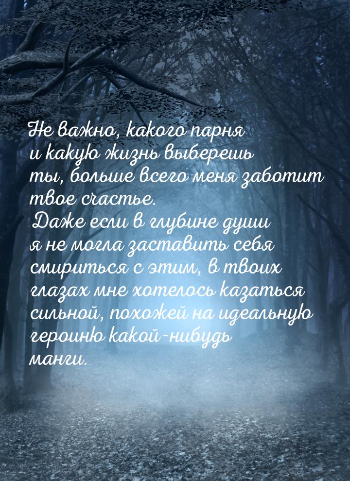 Не важно, какого парня и какую жизнь выберешь ты, больше всего меня заботит твое счастье. 