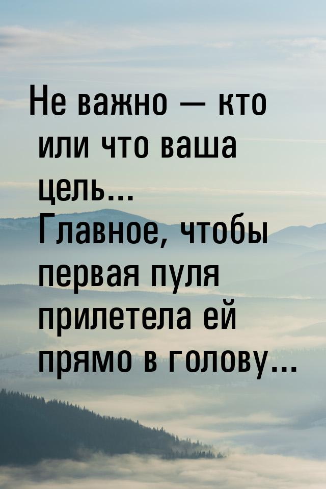 Не важно  кто или что ваша цель... Главное, чтобы первая пуля прилетела ей прямо в 