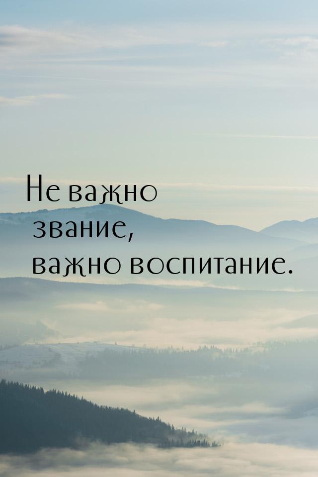 Не важно звание, важно воспитание.