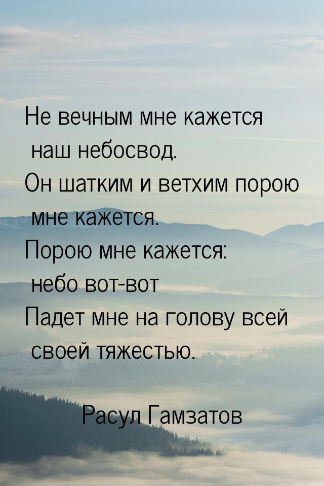 Не вечным мне кажется наш небосвод. Он шатким и ветхим порою мне кажется. Порою мне кажетс