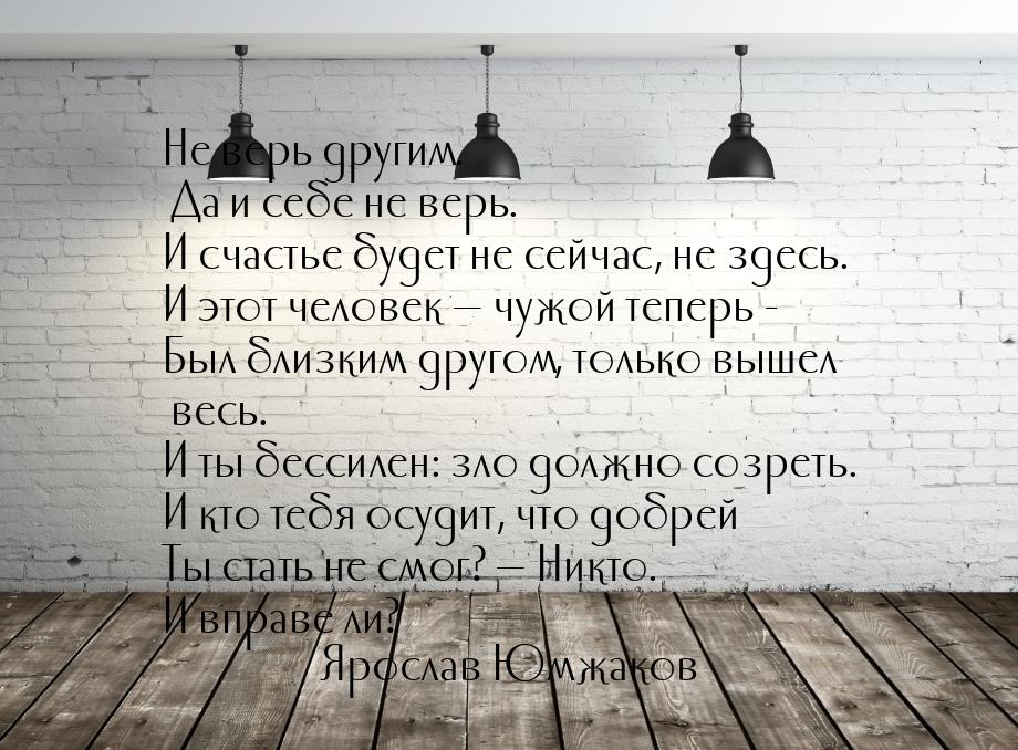 Не верь другим. Да и себе не верь. И счастье будет не сейчас, не здесь. И этот человек &md