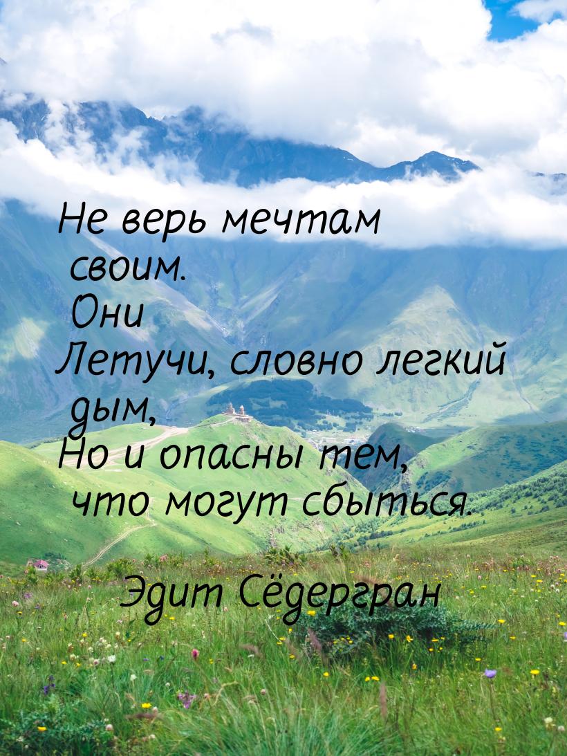 Не верь мечтам своим. Они Летучи, словно легкий дым, Но и опасны тем, что могут сбыться.