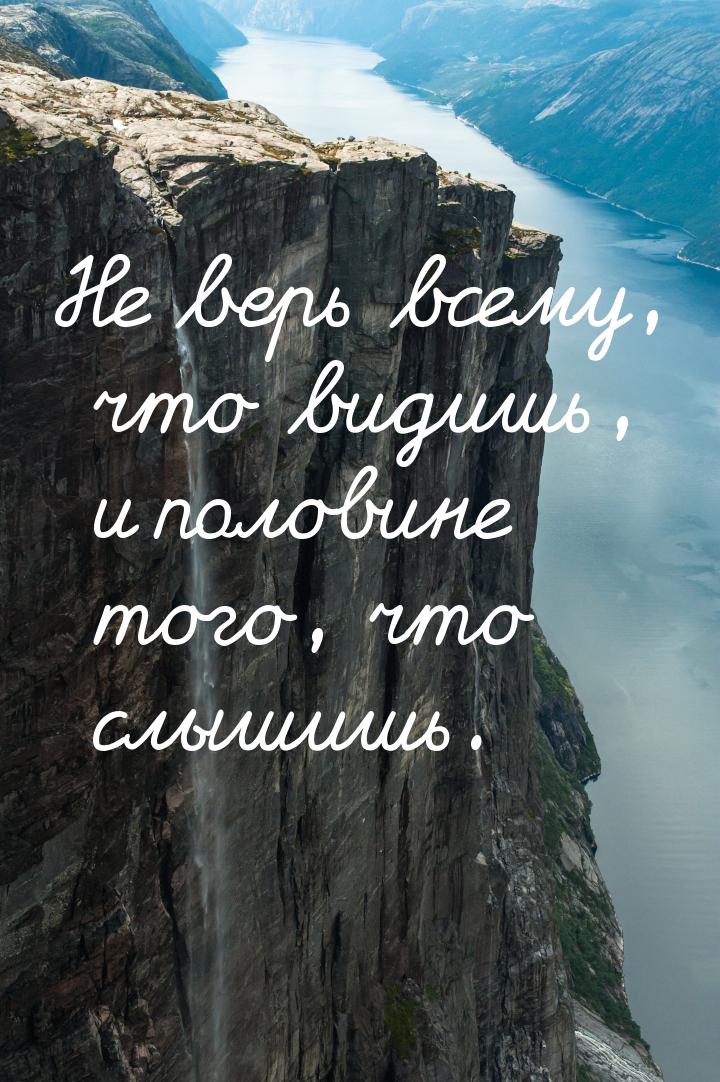 Не верь всему, что видишь, и половине того, что слышишь.