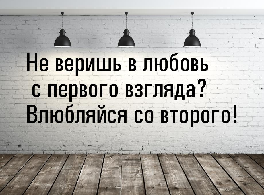 Не веришь в любовь с первого взгляда? Влюбляйся со второго!