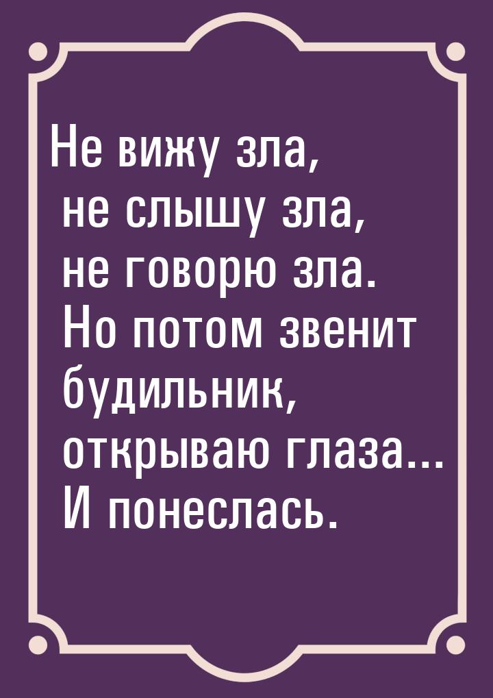 Не вижу зла, не слышу зла, не говорю зла. Но потом звенит будильник, открываю глаза... И п