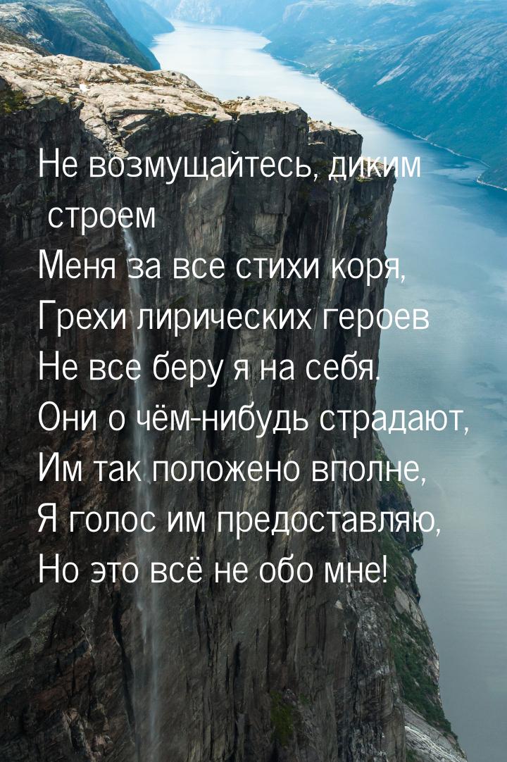 Не возмущайтесь, диким строем Меня за все стихи коря, Грехи лирических героев Не все беру 