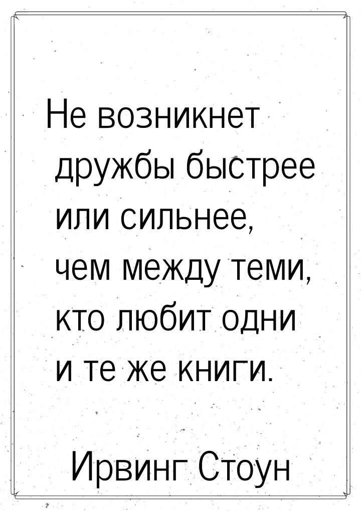 Не возникнет дружбы быстрее или сильнее, чем между теми, кто любит одни и те же книги.