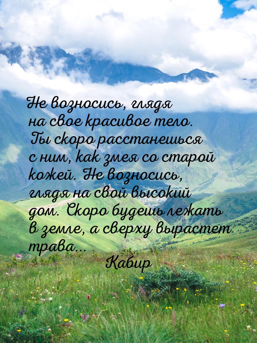 Не возносись, глядя на свое красивое тело. Ты скоро расстанешься с ним, как змея со старой