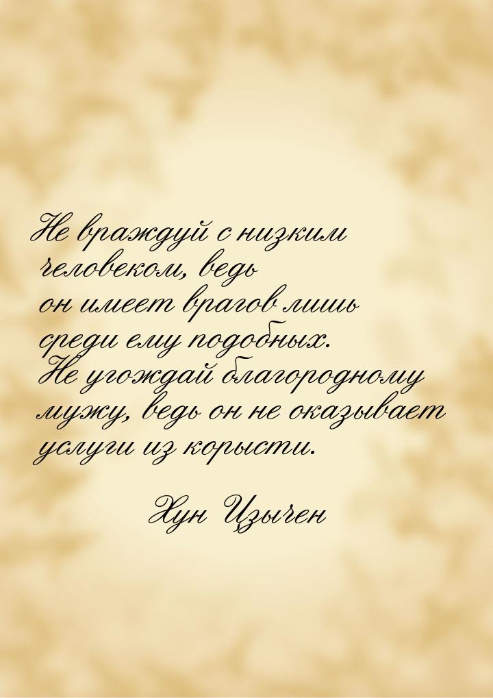 Не враждуй с низким человеком, ведь он имеет врагов лишь среди ему подобных. Не угождай бл