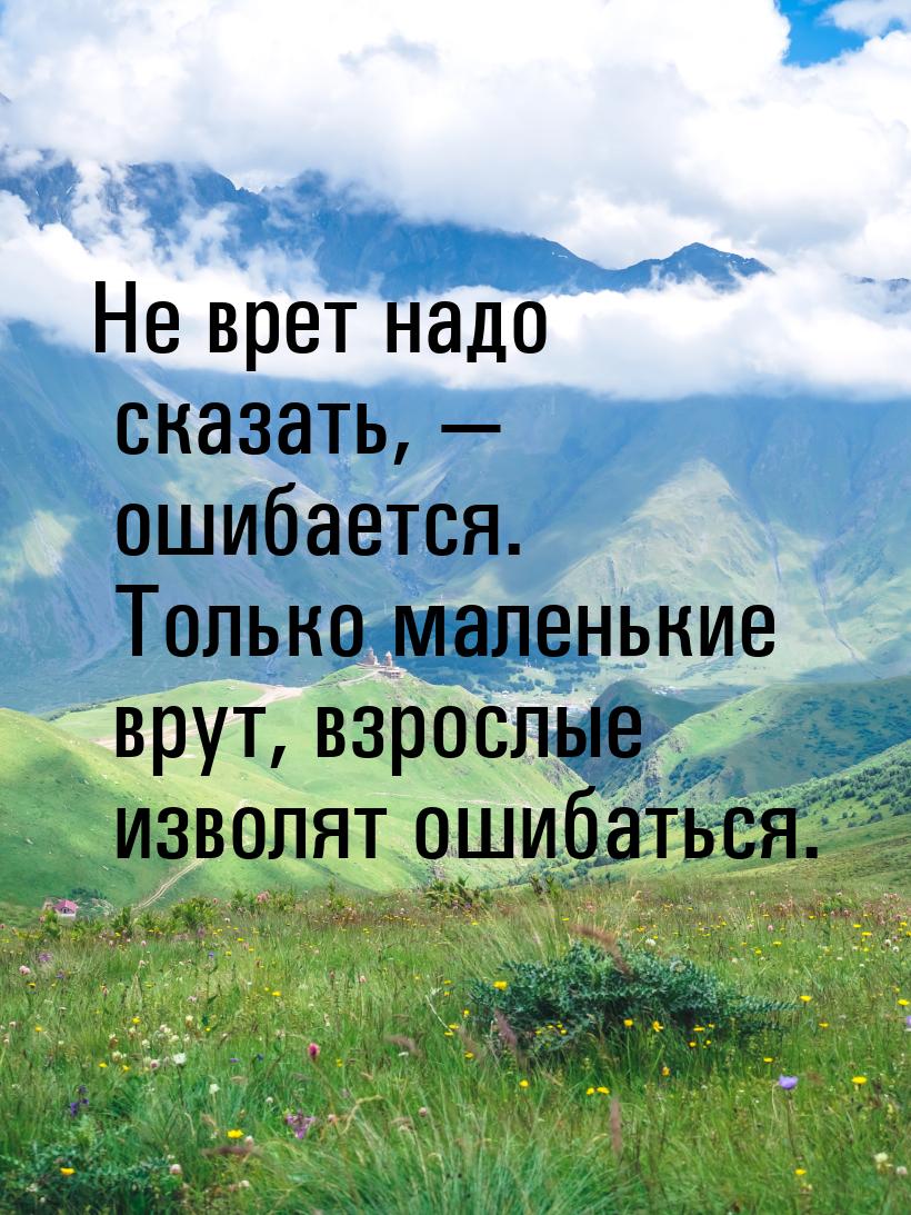 Не  врет  надо сказать,  ошибается. Только маленькие врут, взрослые изволят ошибать