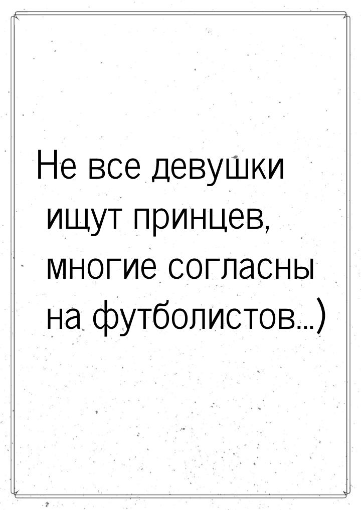 Не все девушки ищут принцев, многие согласны на футболистов...)