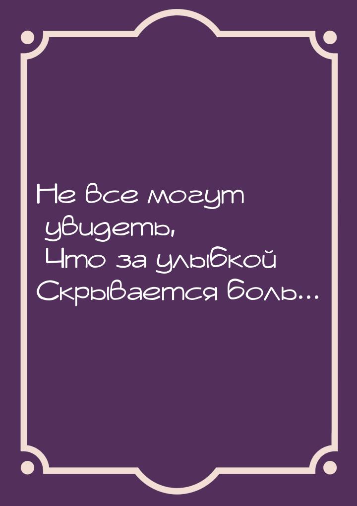 Не все могут увидеть,       Что за улыбкой Скрывается боль...