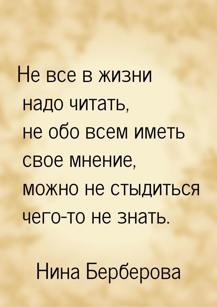 Не все в жизни надо читать, не обо всем иметь свое мнение, можно не стыдиться чего-то не з