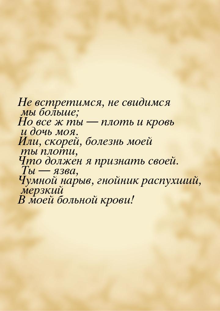 Не встретимся, не свидимся мы больше; Но все ж ты  плоть и кровь и дочь моя. Или, с