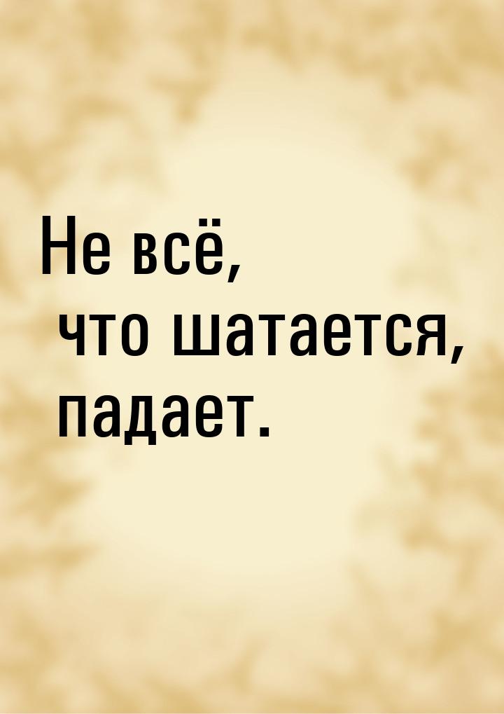 Не всё, что шатается, падает.