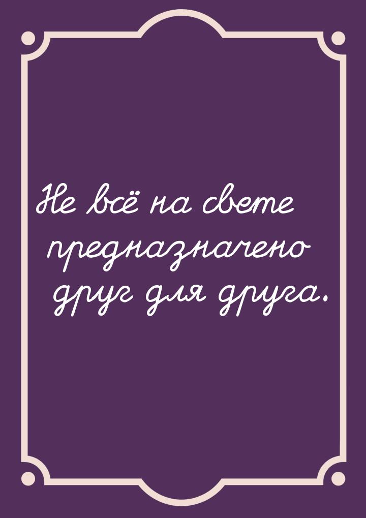 Не всё на свете предназначено друг для друга.