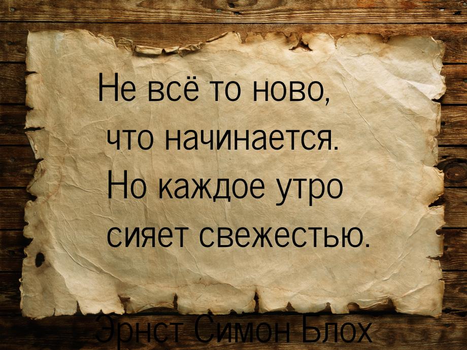 Не всё то ново, что начинается. Но каждое утро сияет свежестью.