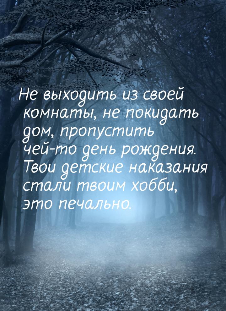 Не выходить из своей комнаты, не покидать дом,  пропустить чей-то день рождения. Твои детс