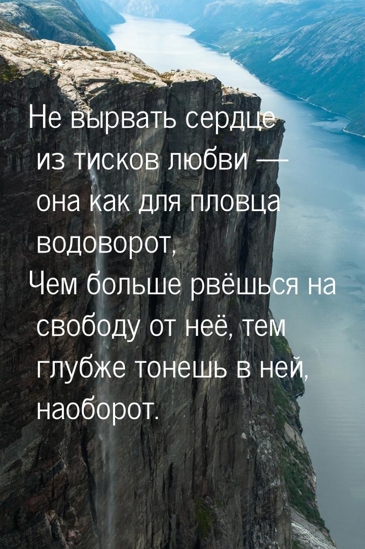 Не вырвать сердце из тисков любви  она как для пловца водоворот, Чем больше рвёшься