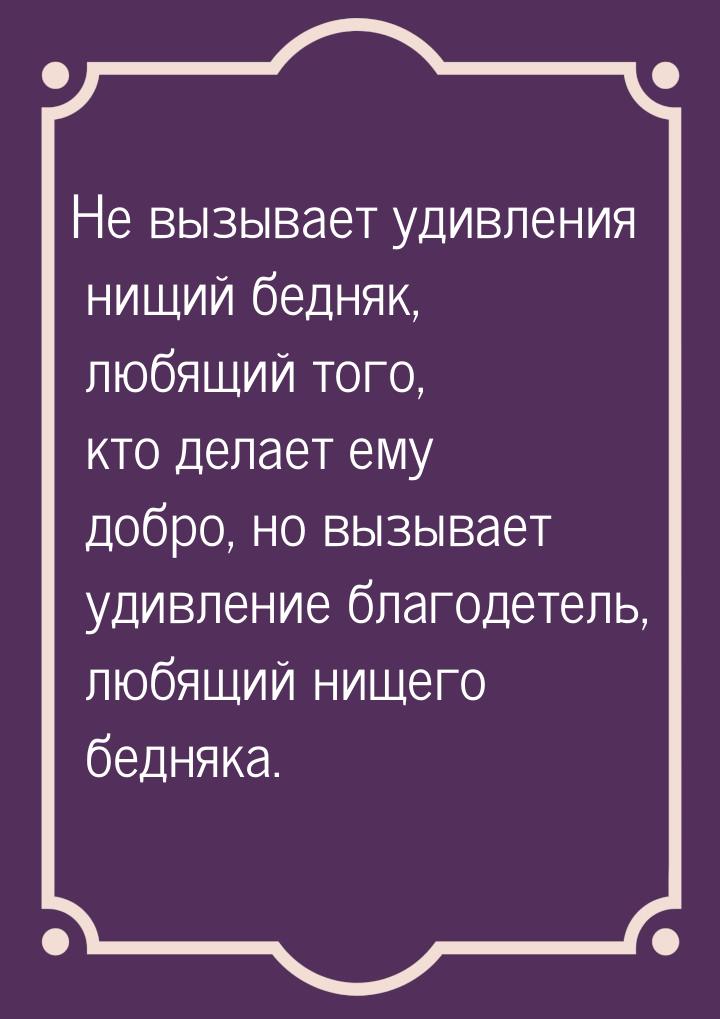 Не вызывает удивления нищий бедняк, любящий того, кто делает ему добро, но вызывает удивле